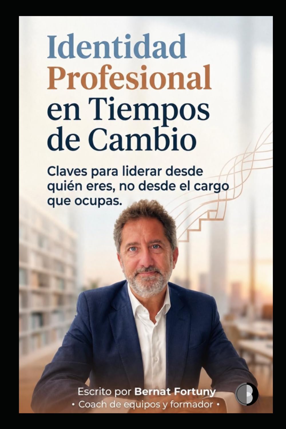 Identidad Profesional en Tiempos de Cambio: Claves para liderar desde quién eres, no desde el cargo que ocupas (Los consejos del Coach)