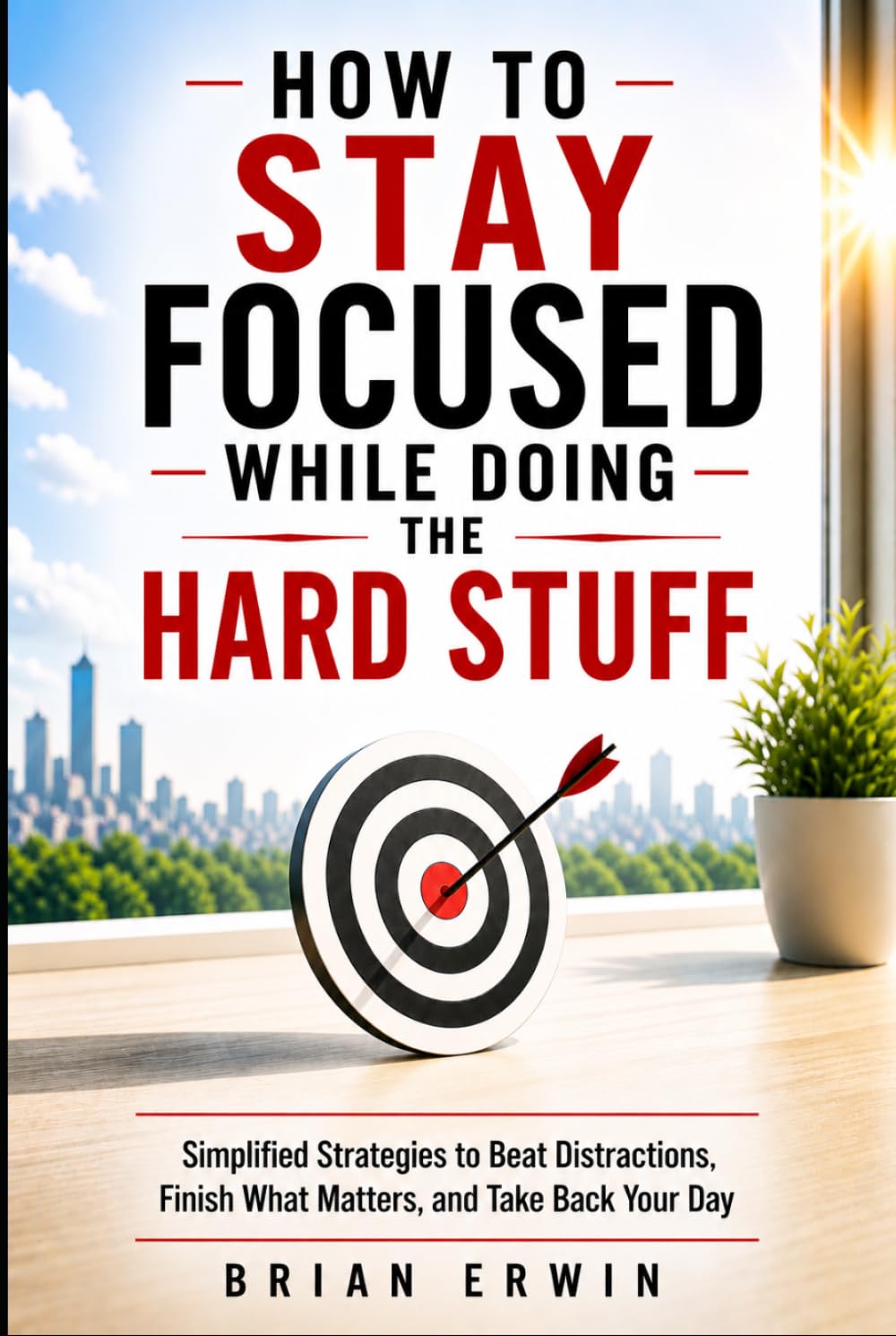 How to Stay Focused While Doing the Hard Stuff: Simplified Strategies to Beat Distractions, Finish What Matters, and Take Back Your Day (Simplified Series)