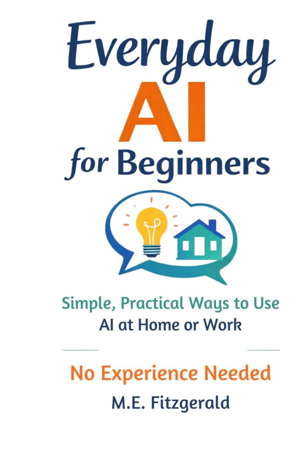 Everyday AI for Beginners: Simple, Practical ways to use Artificial Intelligence at Home and Work