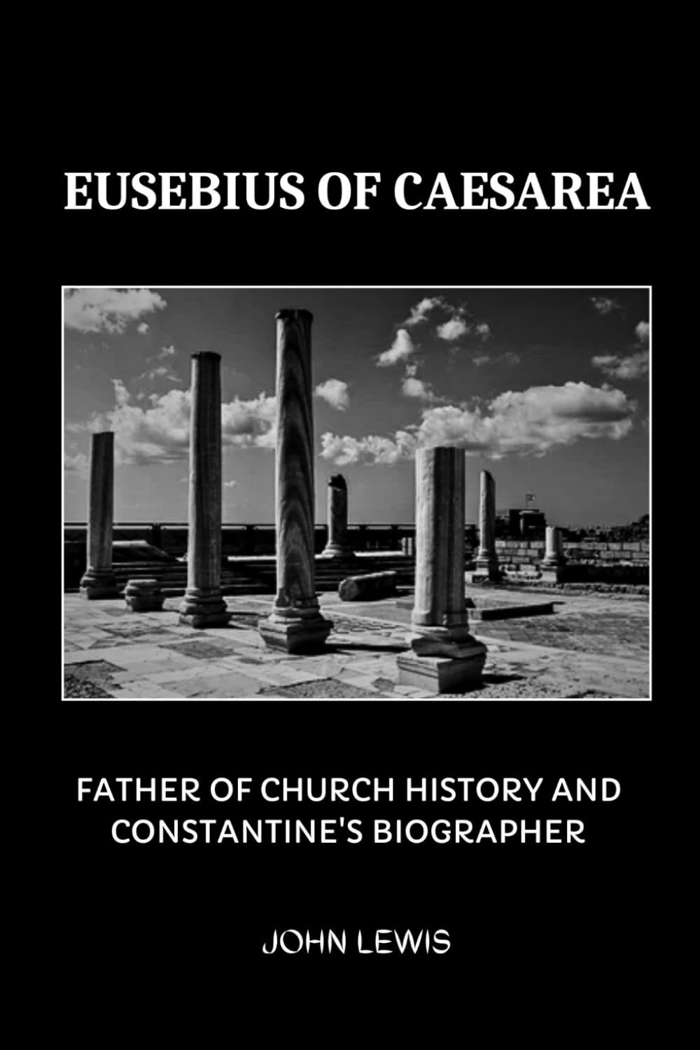 EUSEBIUS OF CAESAREA: FATHER OF CHURCH HISTORY AND CONSTANTINE'S BIOGRAPHER (Early Church Account Series)