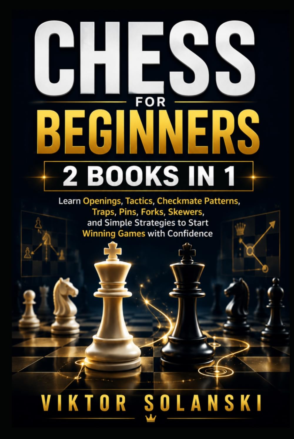 Chess for Beginners: 2 Books in 1, Learn Openings, Tactics, Checkmate Patterns, Traps, Pins, Forks, Skewers, and Simple Strategies to Start Winning Games with Confidence (Beginner Chess Mastery)
