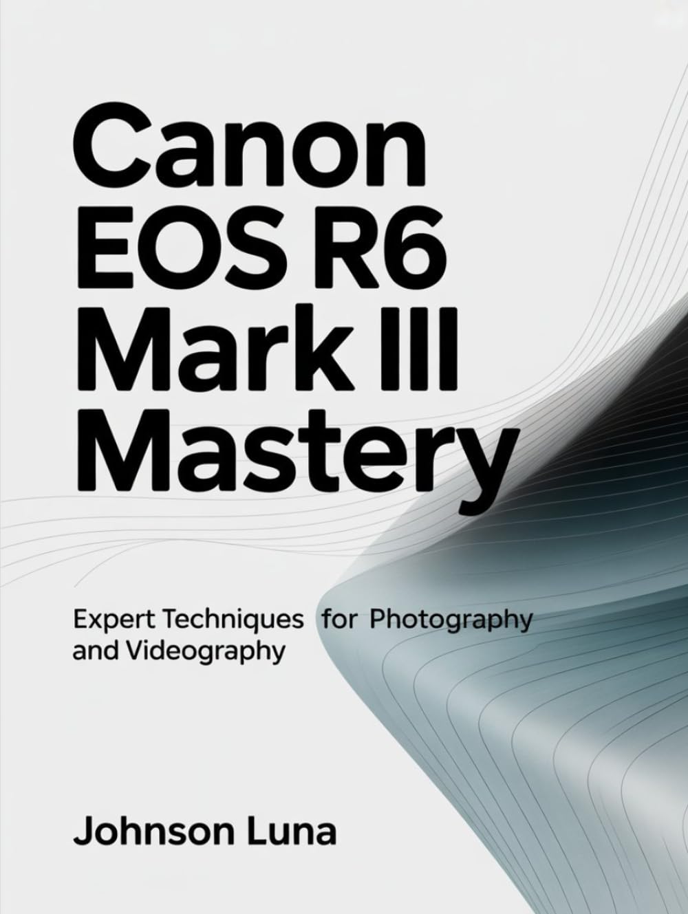 Canon EOS R6 Mark III Mastery: Expert Techniques for Photography and Videography