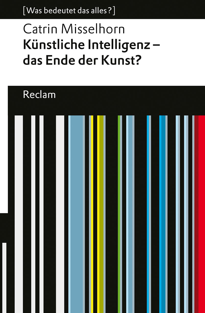 Künstliche Intelligenz - das Ende der Kunst?: [Was bedeutet das alles?] - Misselhorn, Catrin - Erläuterungen; Denkanstöße; Analyse - 14355