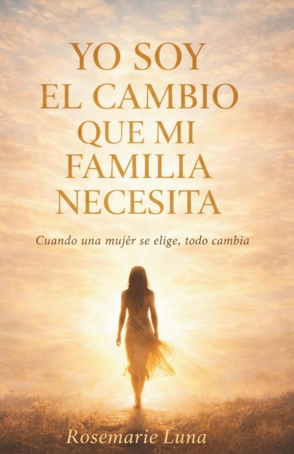 YO SOY EL CAMBIO QUE MI FAMILIA NECESITA: CUANDO UNA MUJER SE ELIGE TODO CAMBIA