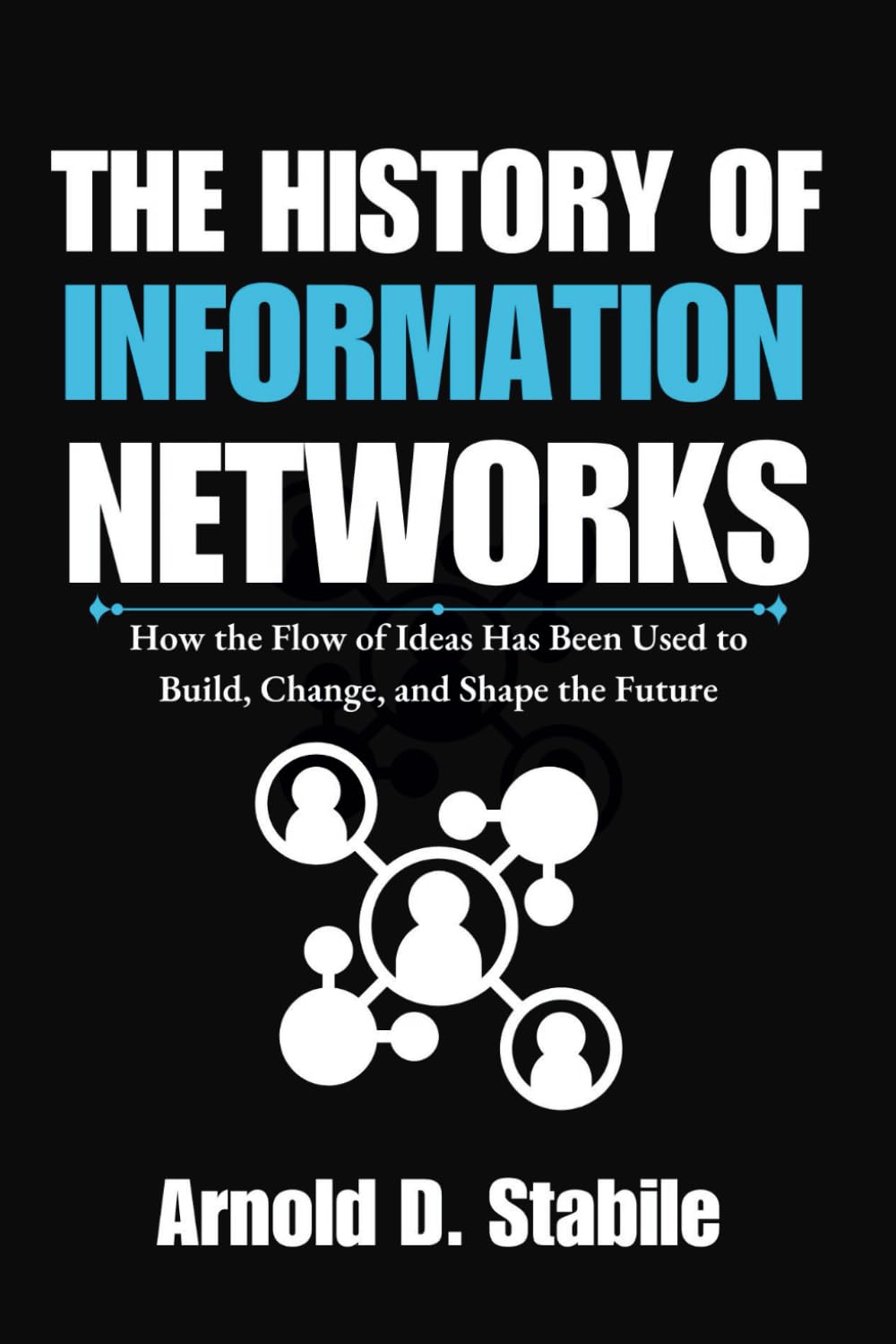 The History of Information Networks: How the Flow of Ideas Has Been Used to Build, Change, and Shape the Future