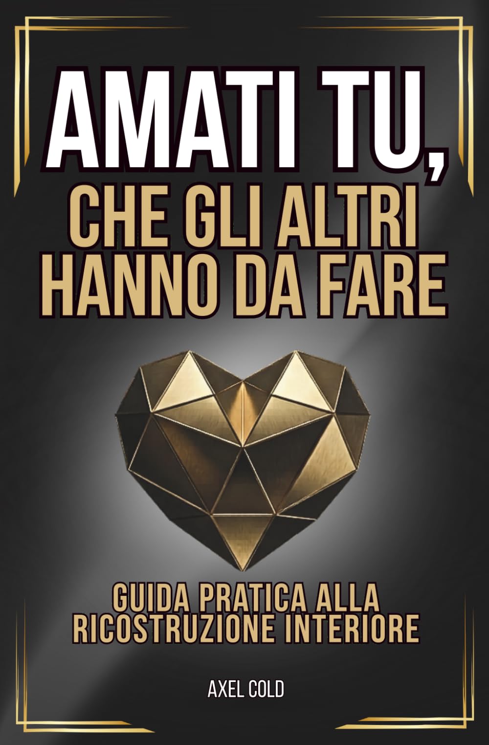AMATI TU, CHE GLI ALTRI HANNO DA FARE: Guida pratica alla ricostruzione interiore. Smetti di svendere il tuo valore a chi cerca solo un saldo.