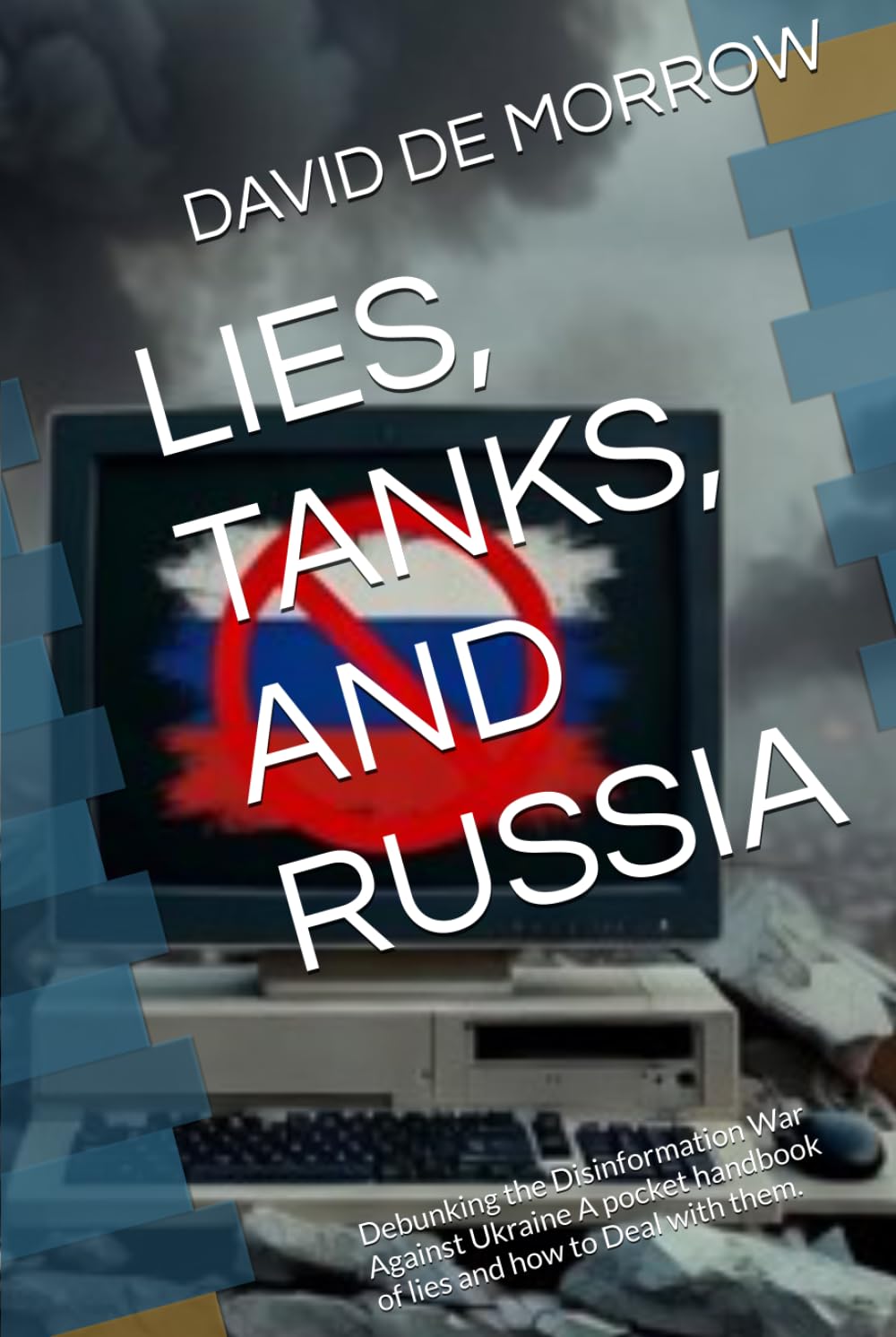LIES, TANKS, AND RUSSIA: Debunking the Disinformation War Against Ukraine A pocket handbook of lies and how to Deal with them.