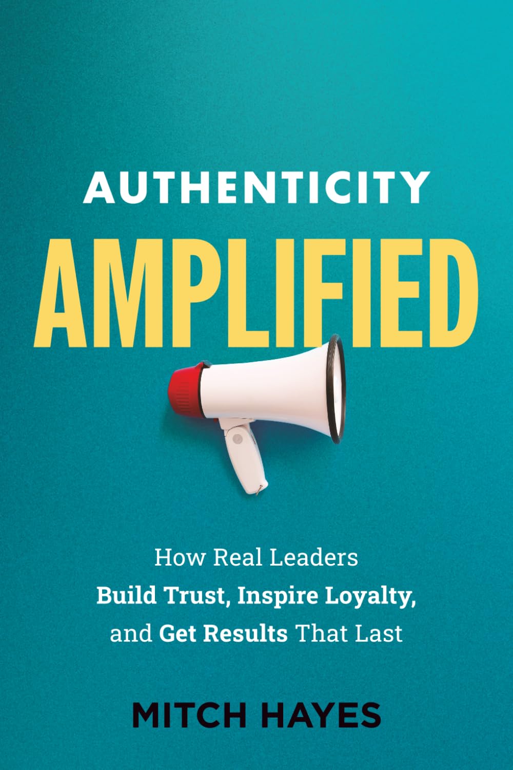 Authenticity Amplified: How Real Leaders Build Trust, Inspire Loyalty, and Get Results That Last