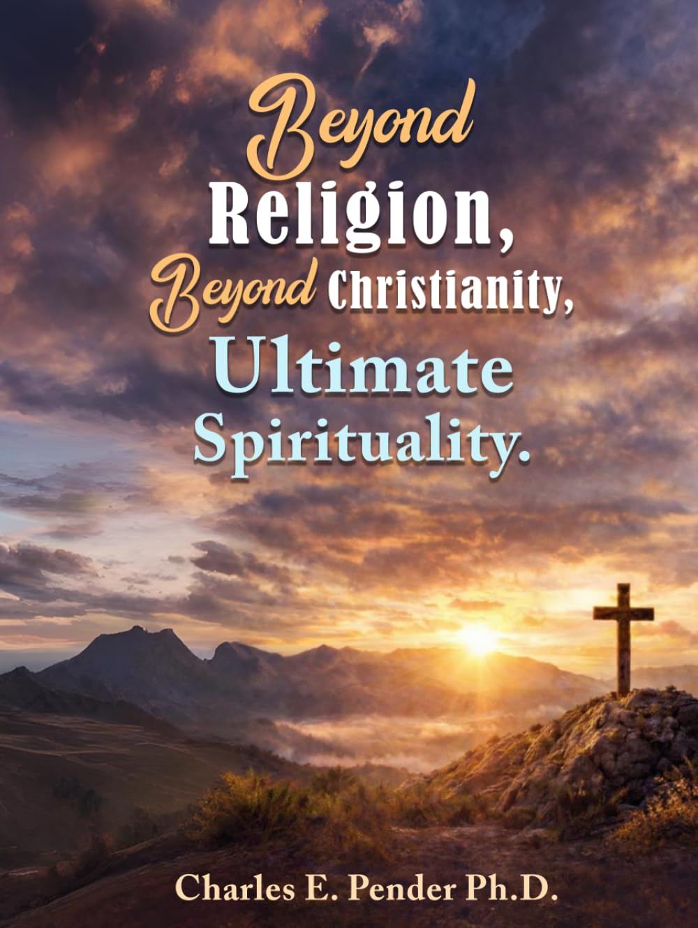 Beyond Religion, Beyond Christianity,: Ultimate Spirituality.