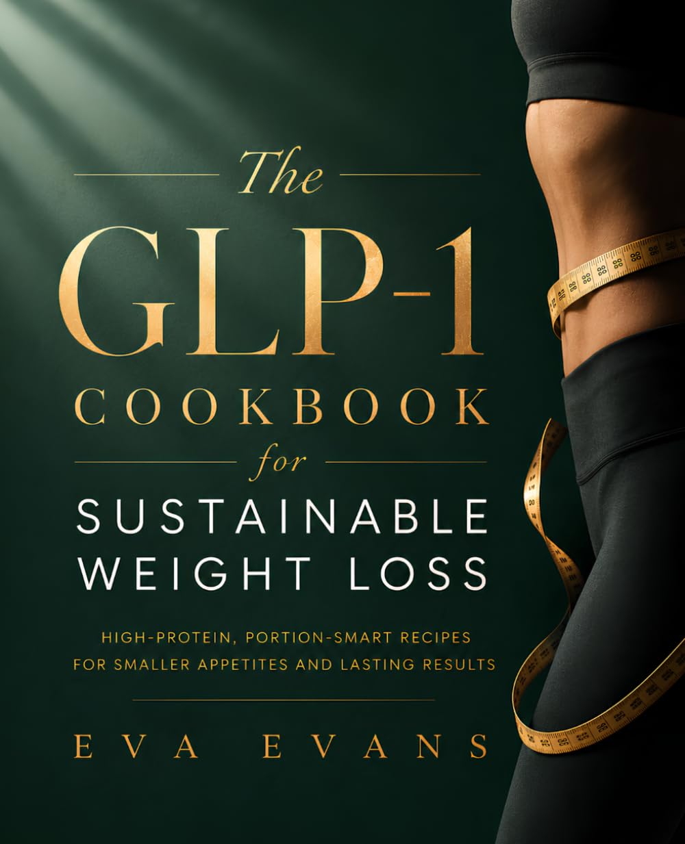 The GLP-1 Cookbook for Sustainable Weight Loss: High-Protein, Portion-Smart Recipes for Smaller Appetites and Lasting Results