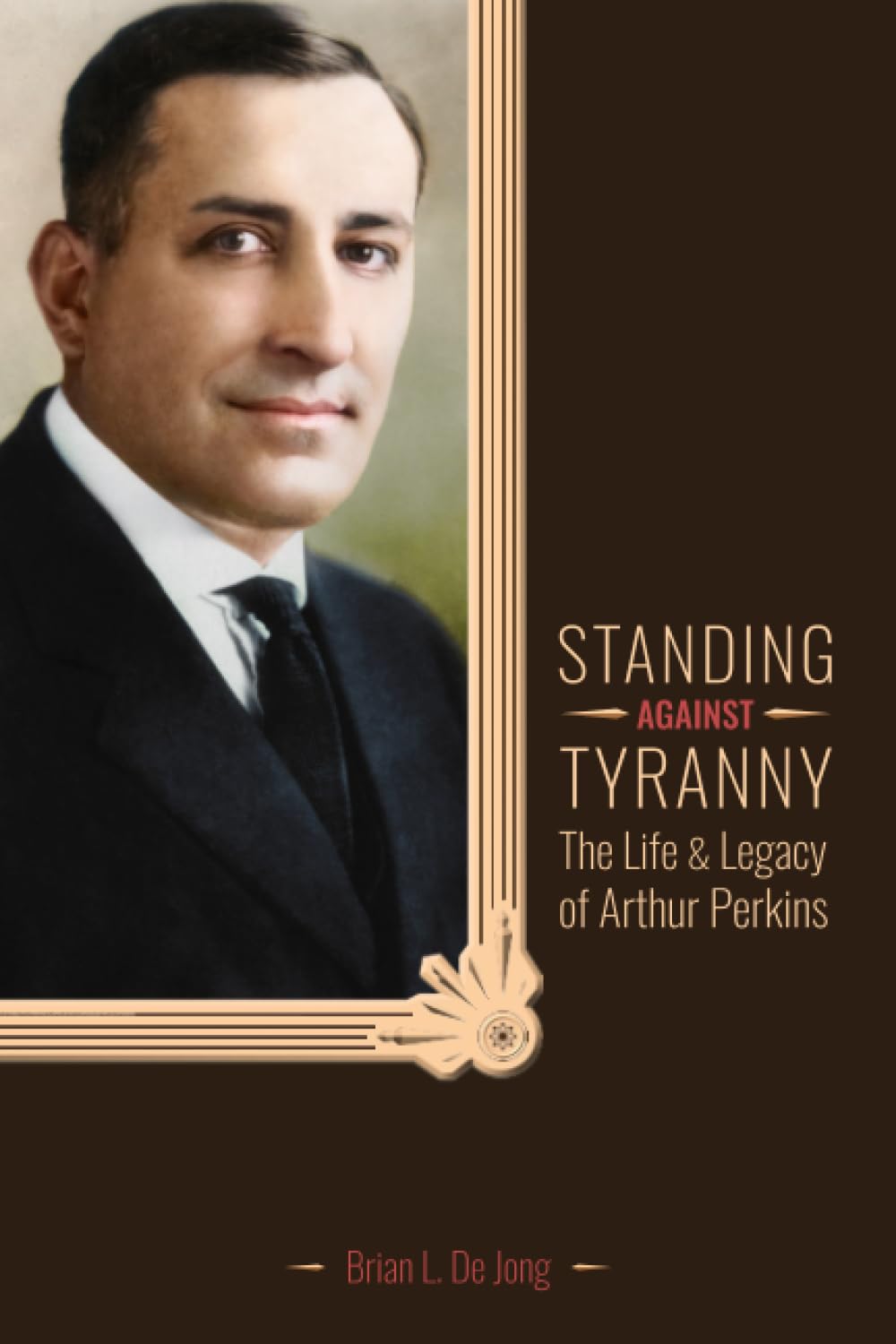 Standing Against Tyranny The Life & Legacy of Arthur F. Perkins De