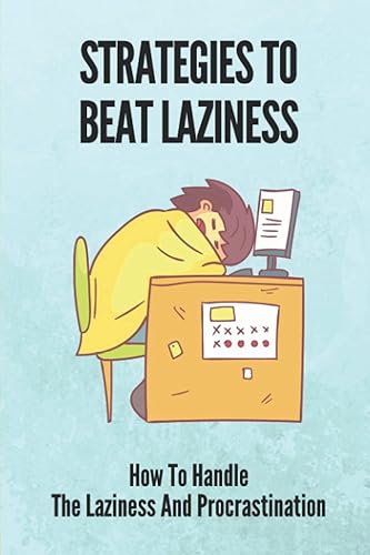 Strategies To Beat Laziness: How To Handle The Laziness And Procrastination: Books On How To Stop Being Lazy