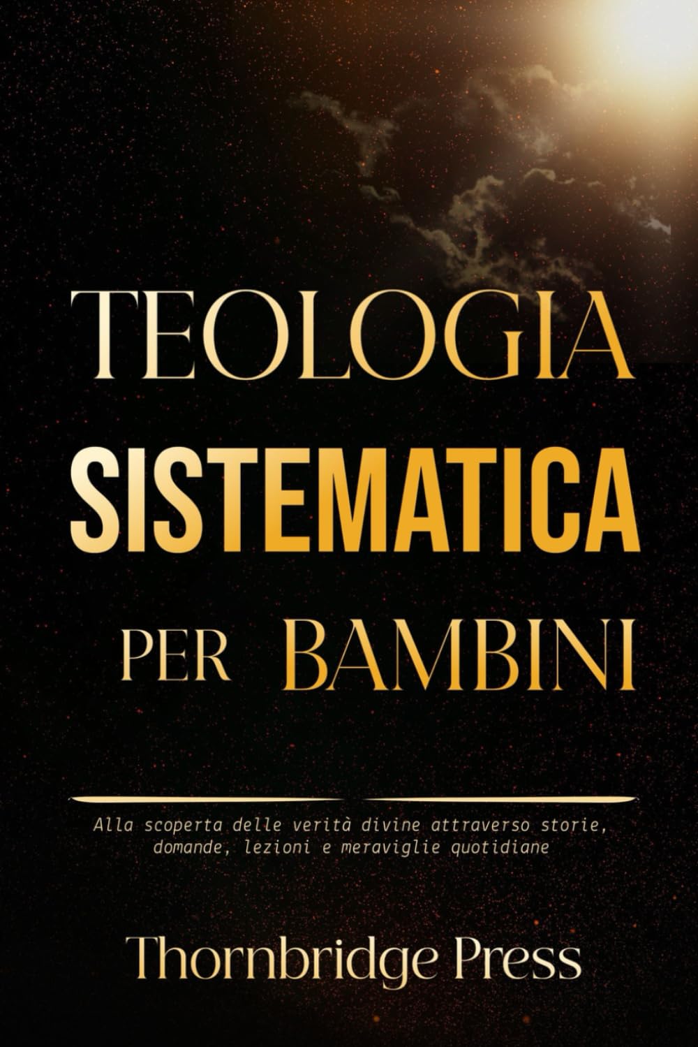 TEOLOGIA SISTEMATICA PER BAMBINI: Alla scoperta delle verità divine attraverso storie, domande, lezioni e meraviglie quotidiane