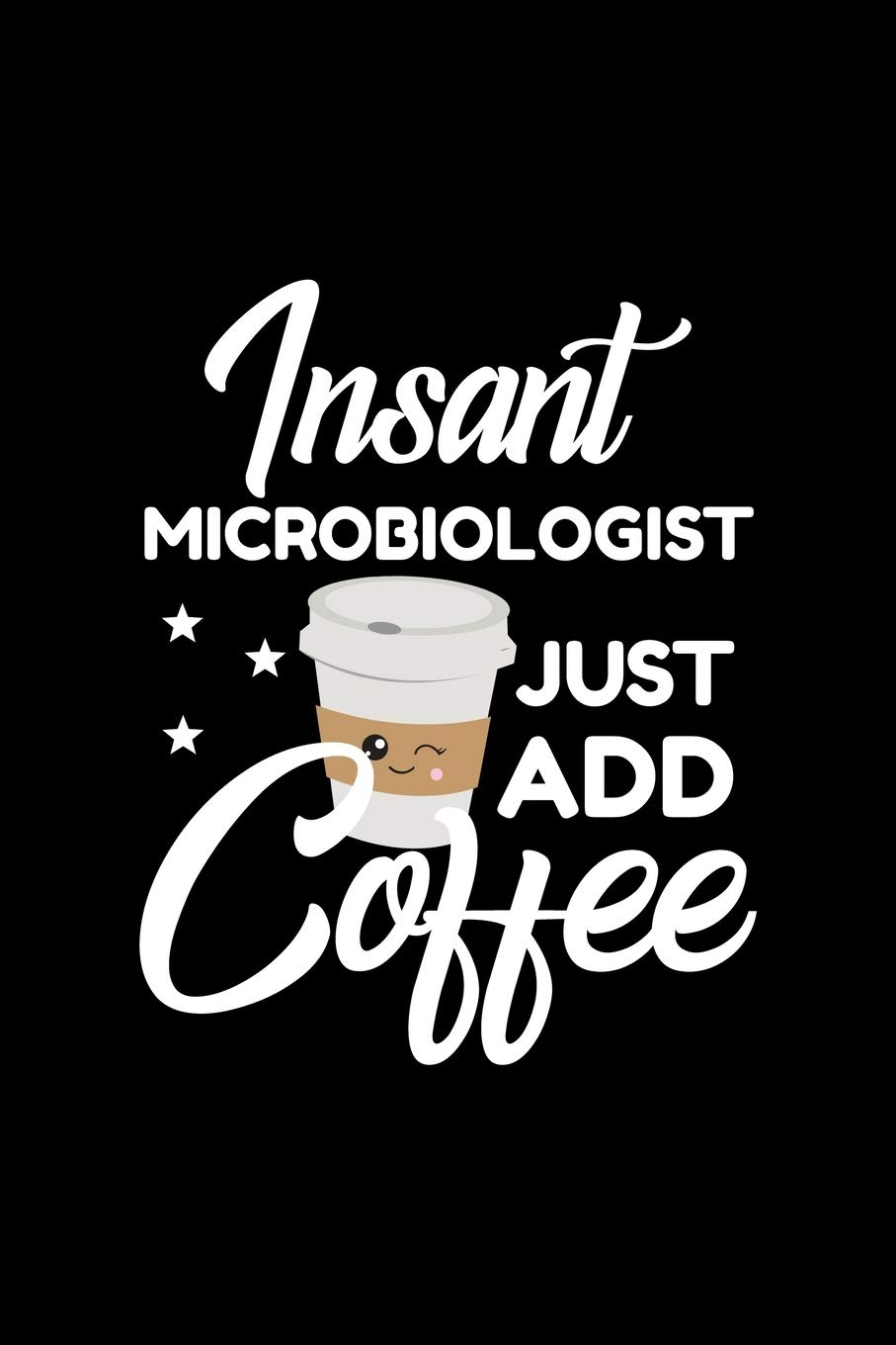 Insant Microbiologist Just Add Coffee: Funny Notebook for Microbiologist | Funny Christmas Gift Idea for Microbiologist | Microbiologist Journal | 100 pages 6x9 inches
