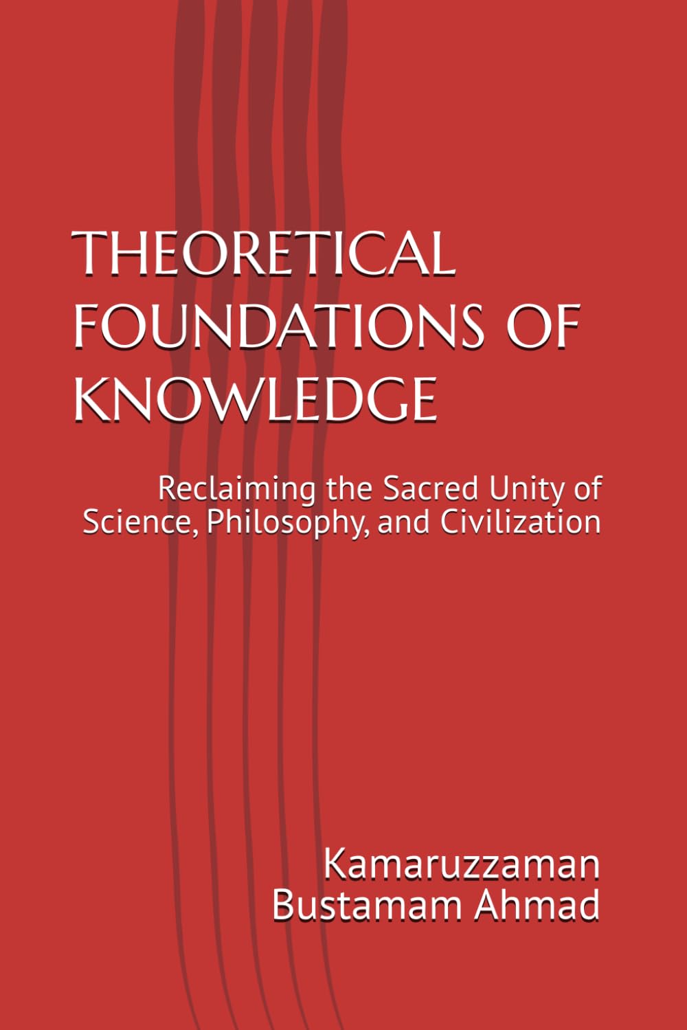 THEORETICAL FOUNDATIONS OF KNOWLEDGE: Reclaiming the Sacred Unity of Science, Philosophy, and Civilization
