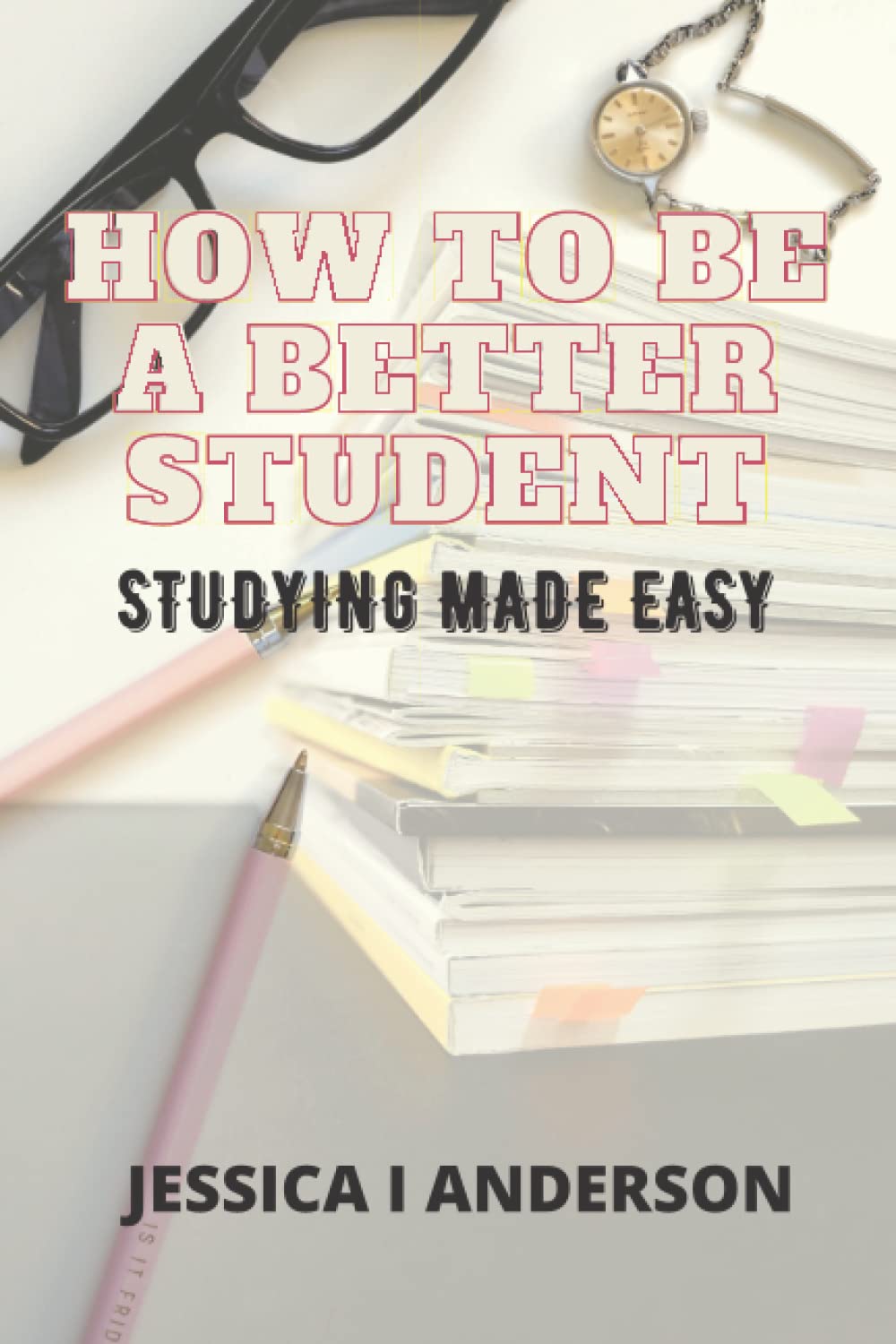 HOW TO BE A BETTER STUDENT: STUDYING MADE EASY