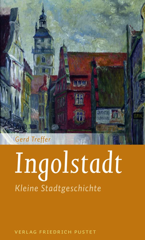 Ingolstadt: Kleine Stadtgeschichte (Kleine Stadtgeschichten)