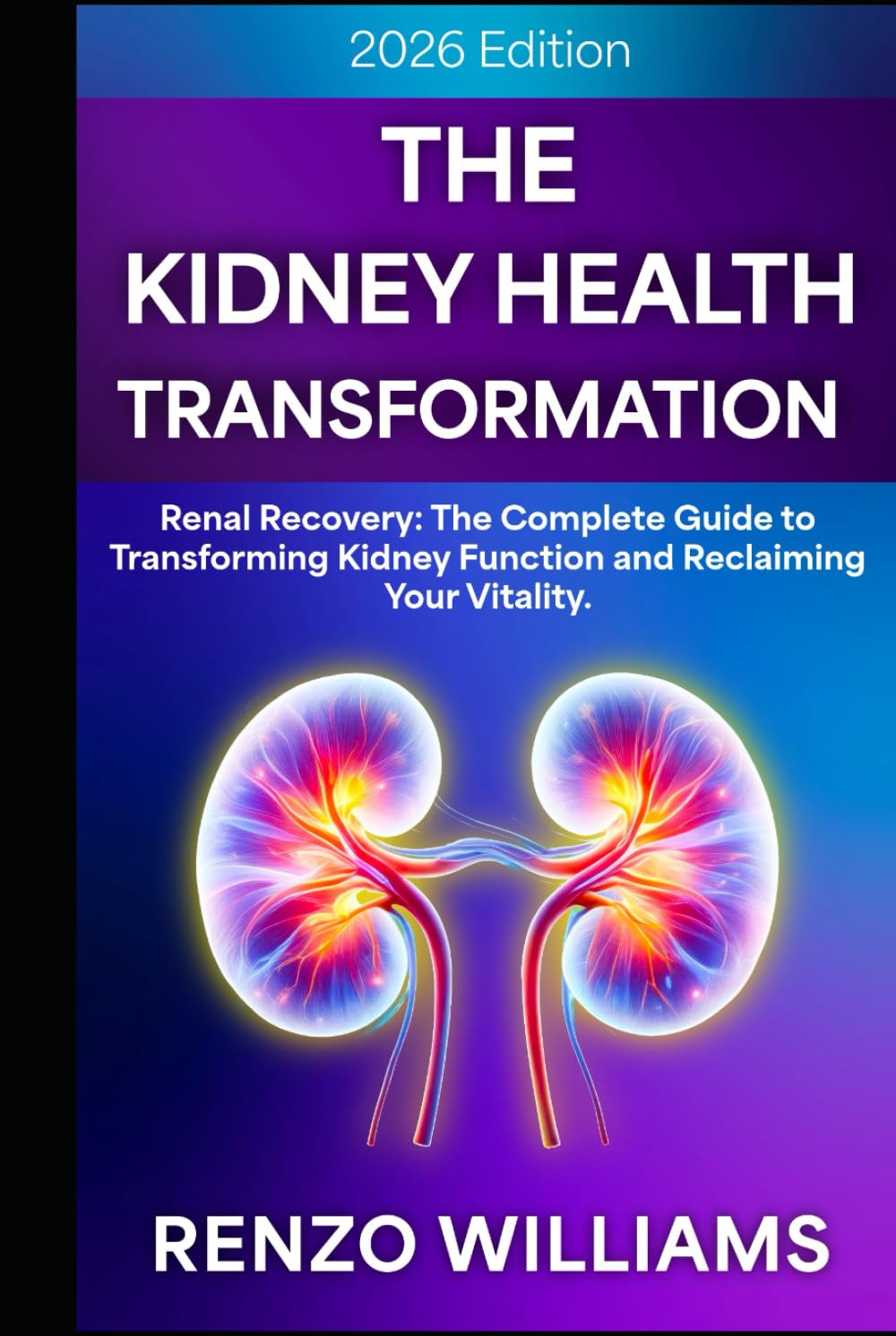 The Kidney Health Transformation: Renal Recovery: The Complete Guide to Transforming Kidney Function and Reclaiming Your Vitality.