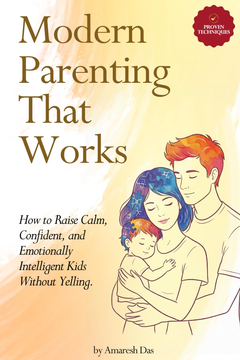 Modern Parenting That Works: How to Raise Calm, Confident, and Emotionally Intelligent Kids Without Yelling