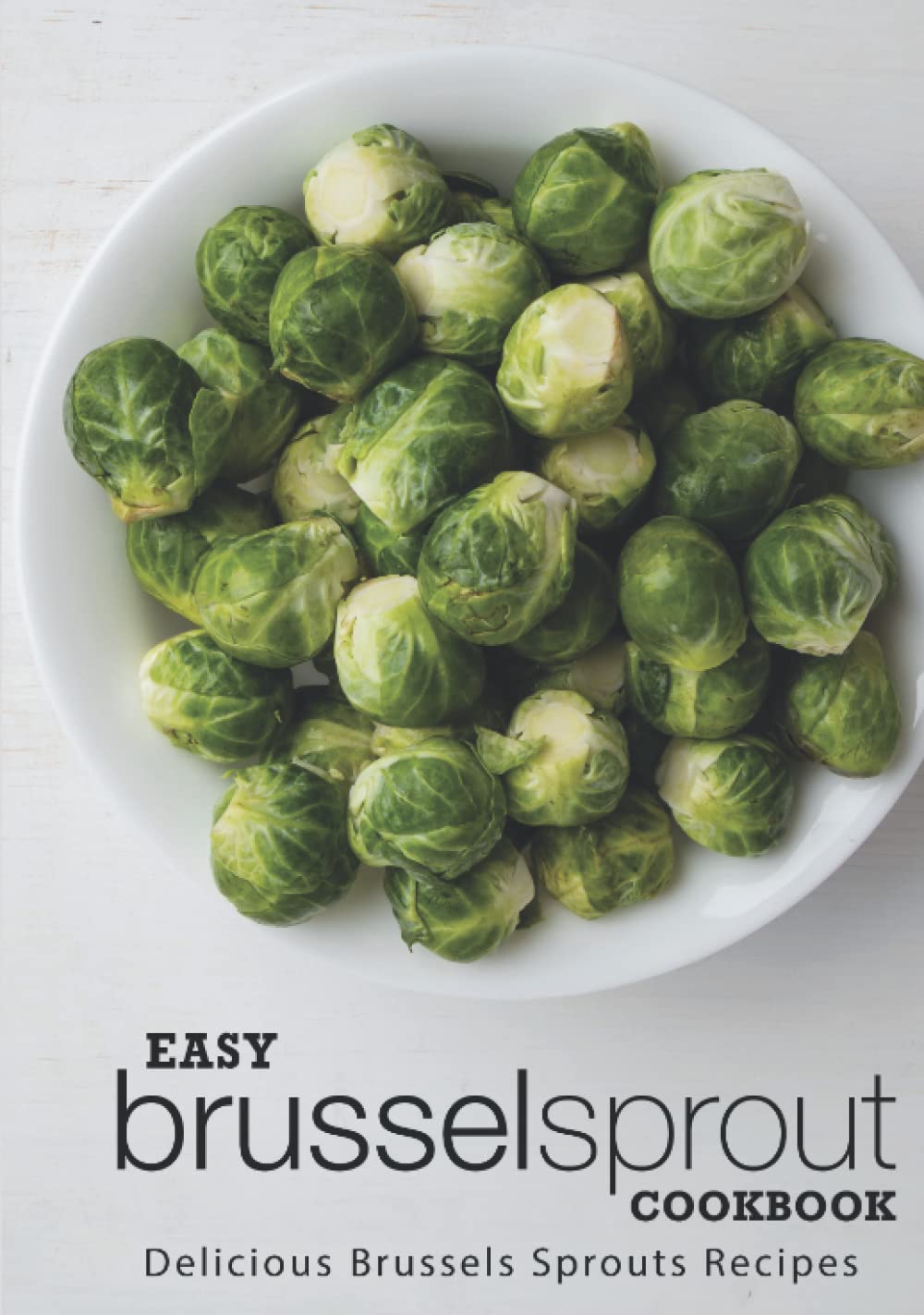 Easy Brussels Sprouts Cookbook: Delicious Brussels Sprouts Recipes