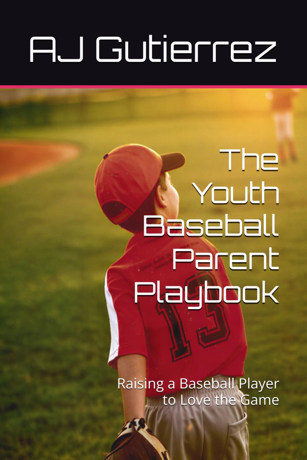 The Youth Baseball Parent Playbook: Raising a Baseball Player to Love the Game