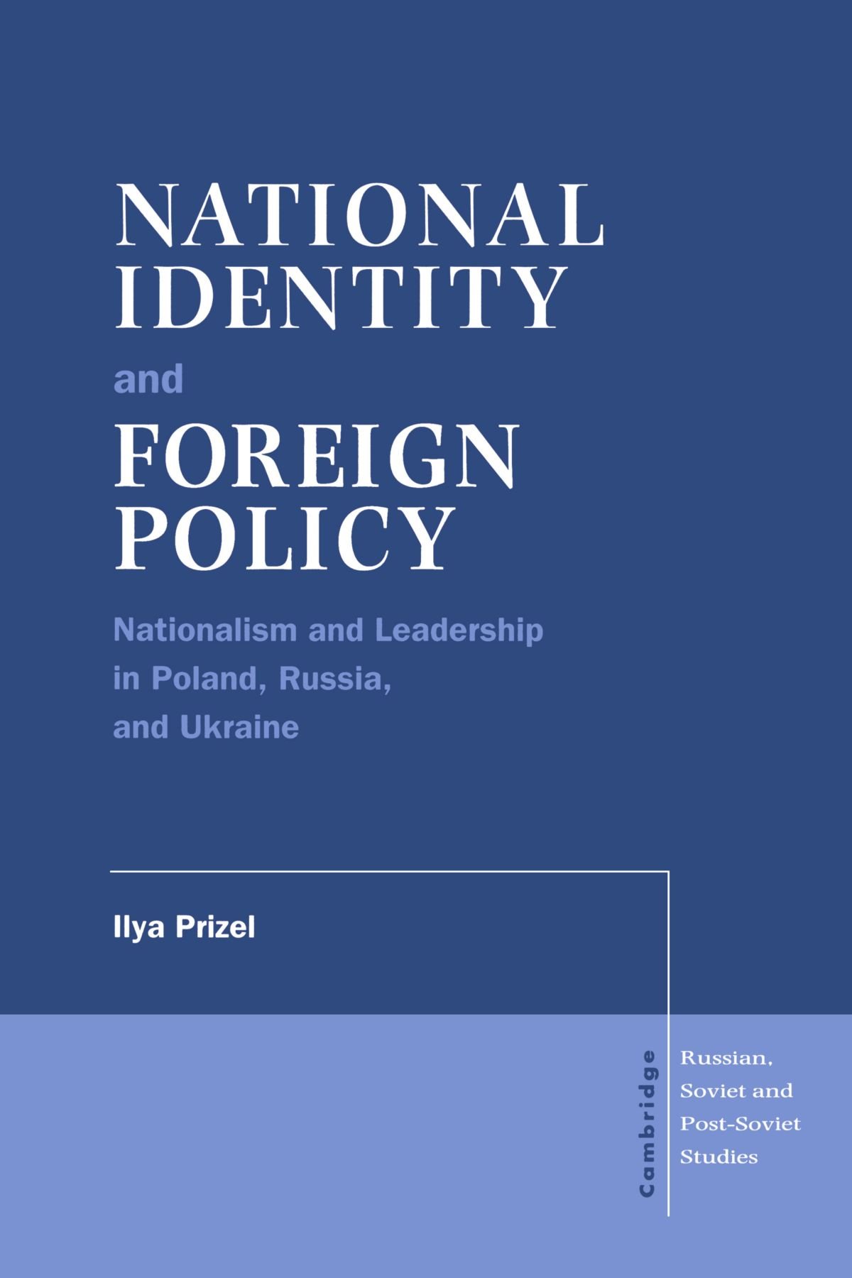 National Identity and Foreign Policy: Nationalism and Leadership in Poland, Russia and Ukraine: 103 (Cambridge Russian, Soviet and Post-Soviet Studies, Series Number 103)