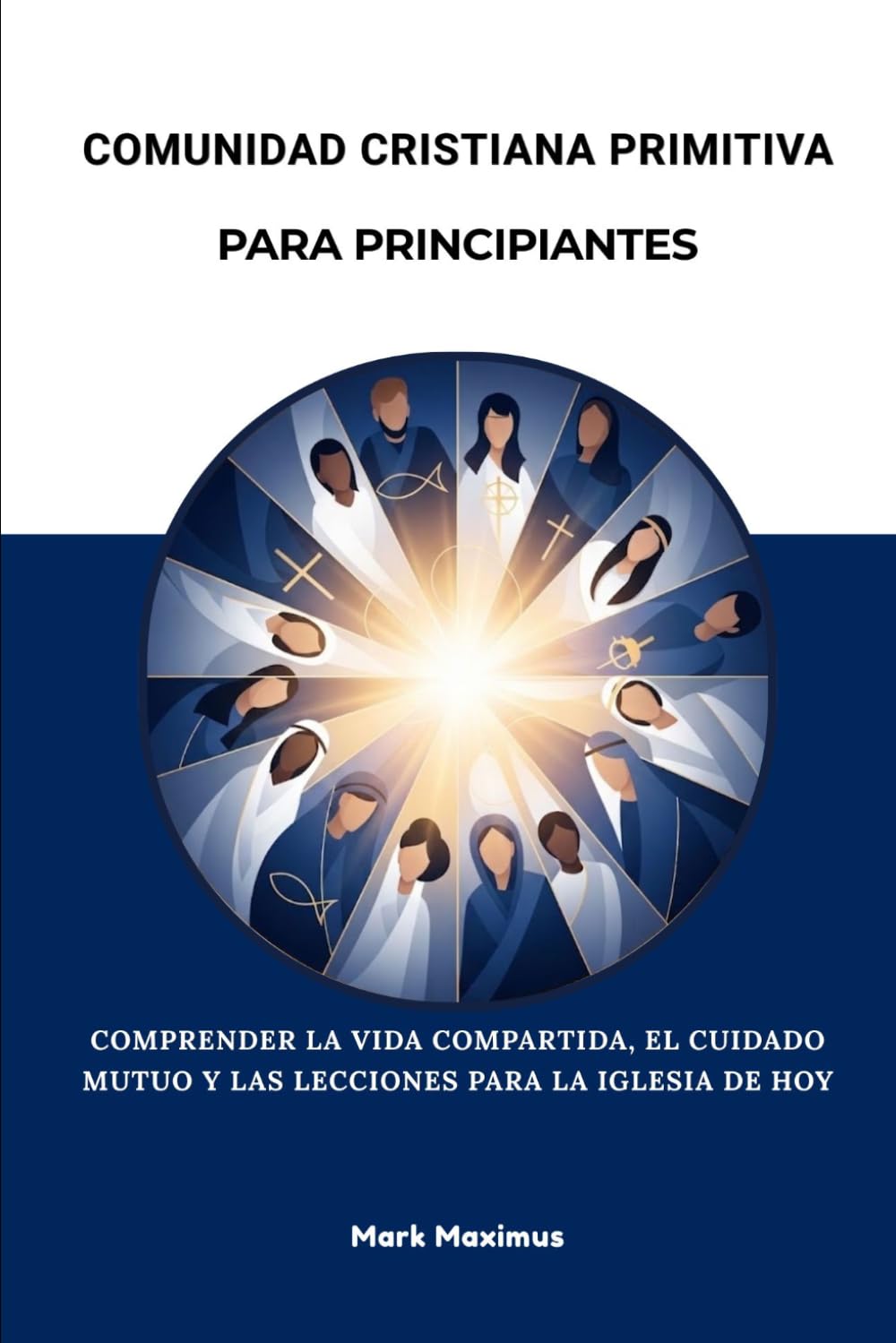 Comunidad cristiana primitiva para principiantes: Comprender la vida compartida, el cuidado mutuo y las lecciones para la iglesia de hoy.