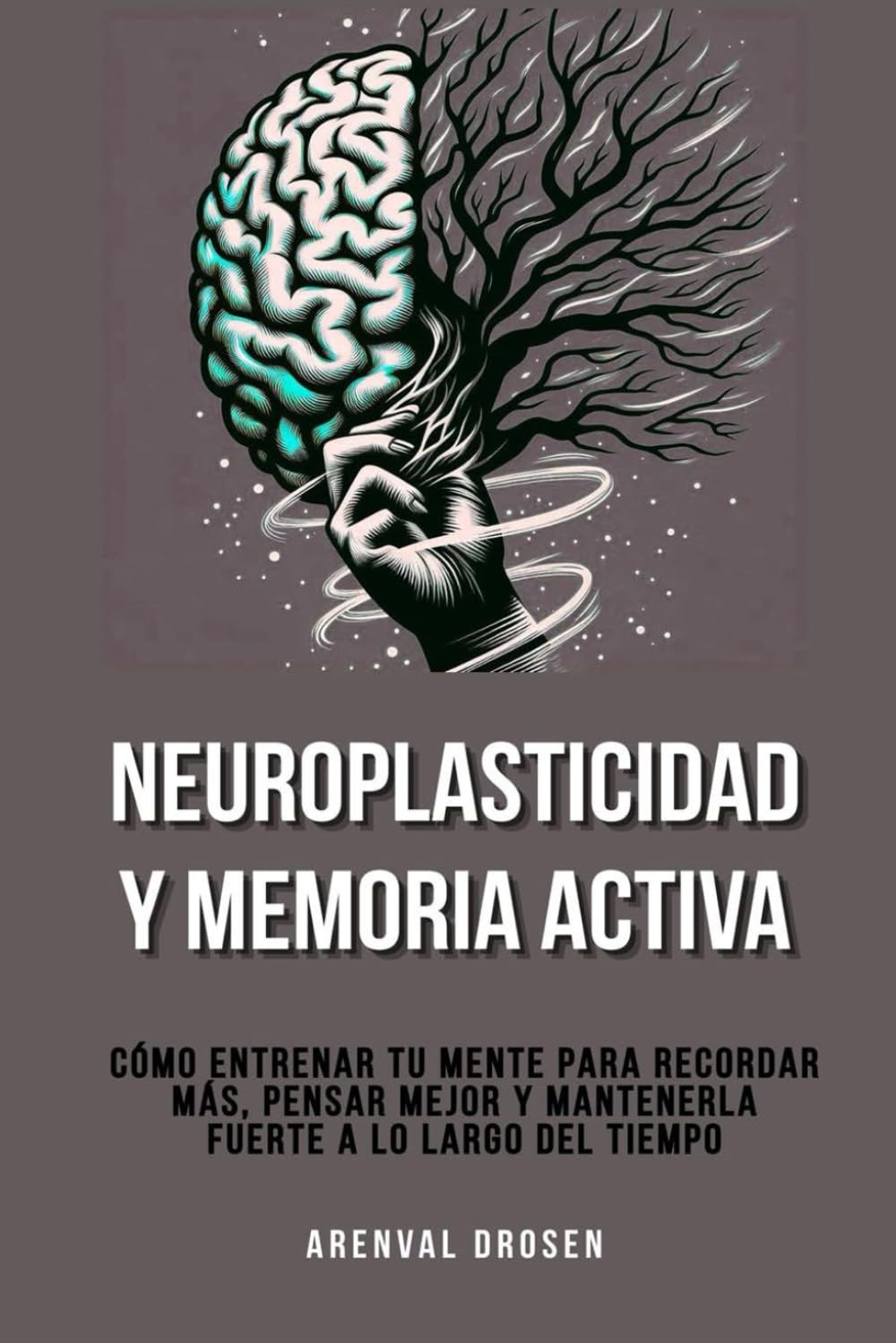 Neuroplasticidad y memoria activa: Cómo entrenar tu mente para recordar más, pensar mejor y mantenerla fuerte a lo largo del tiempo