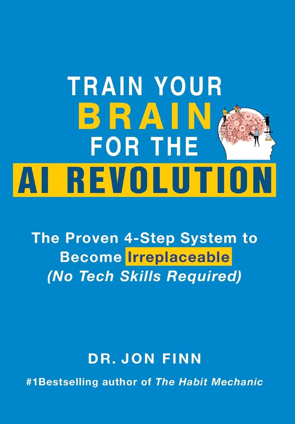 Train Your Brain for the AI Revolution: The Proven 4-Step System to Become Irreplaceable (No Tech Skills Required)