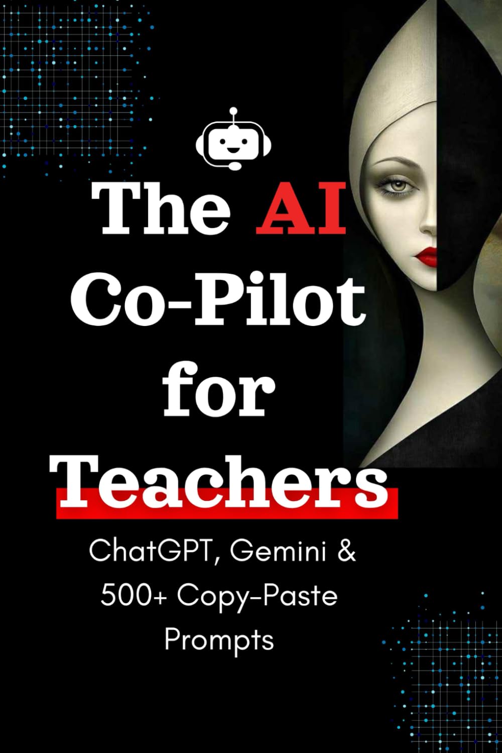 The AI Co-Pilot for Teachers: Save 10+ Hours a Week with ChatGPT, Gemini & 500+ Copy-Paste Prompts: Practical Prompts and Step-by-Step Workflows for Lesson Planning, Differentiation, Grading...