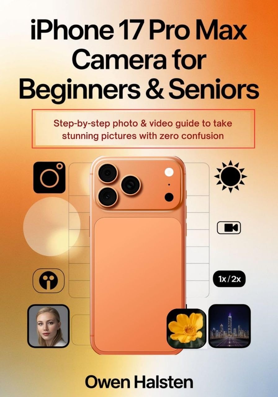 iphone 17 pro max camera for beginners & seniors : Step-by-step photo & video guide to take stunning pictures with zero confusion