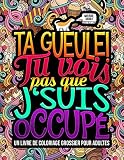 Ta gueule ! Tu vois pas que j‘suis occupé : Un livre de coloriage grossier pour adultes