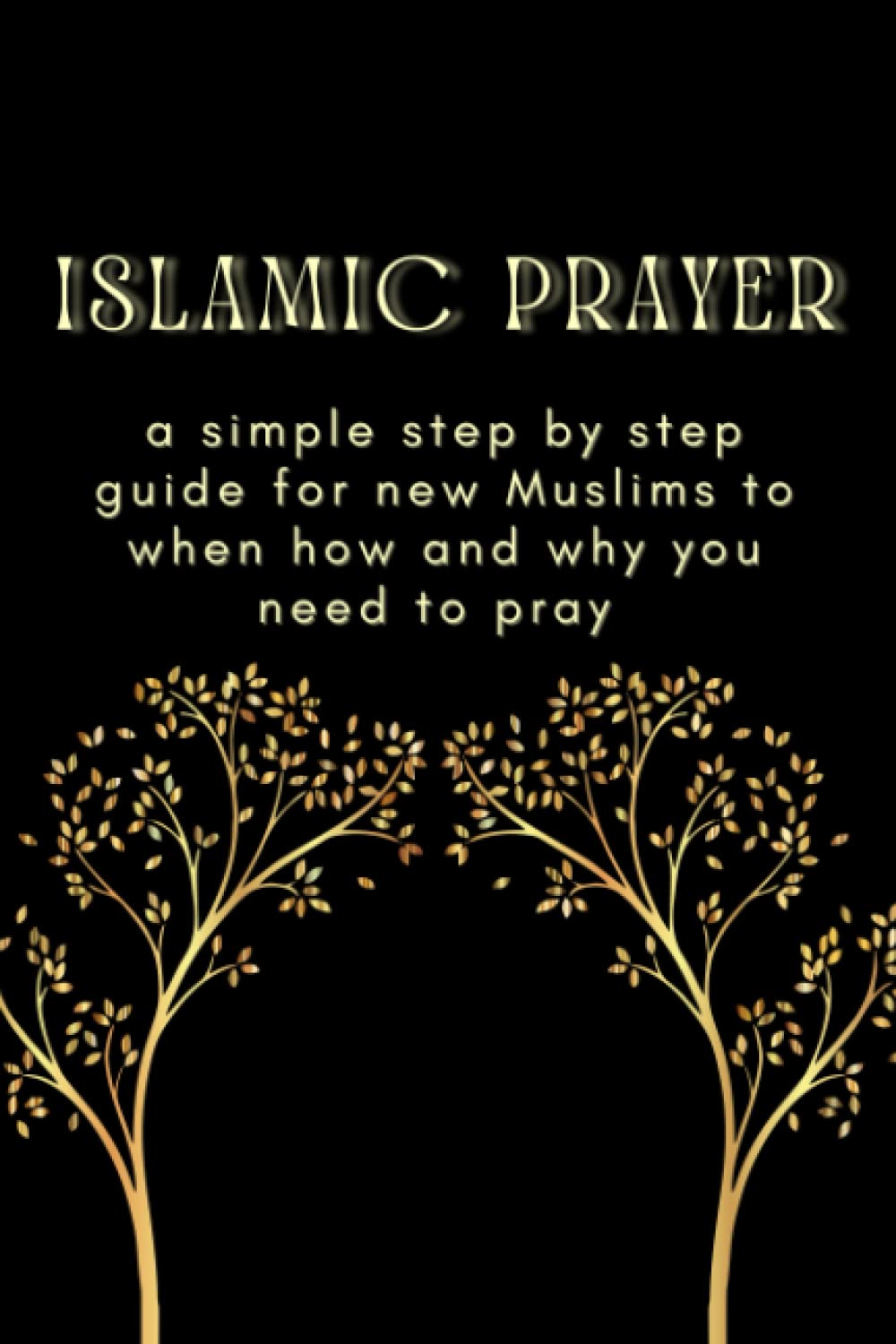 Islamic prayer a simple step by step guide for new Muslims to when, how, and why you need to pray: A Muslim prayer learning book
