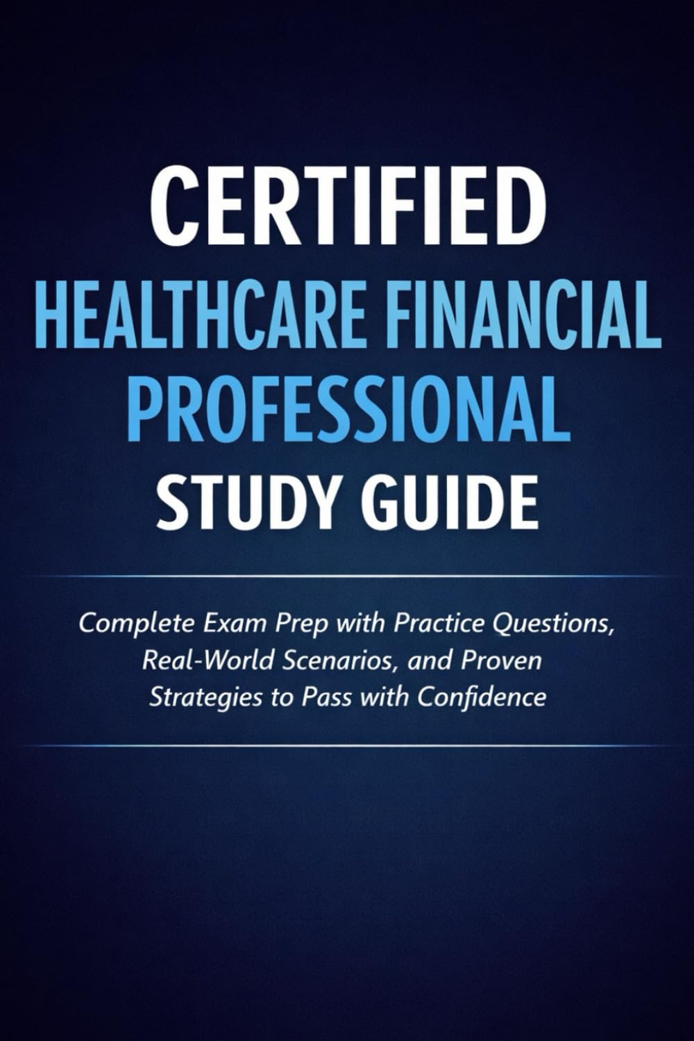 Certified Healthcare Financial Professional Study Guide: Complete Exam Prep with Practice Questions, Real-World Scenarios, and Proven Strategies to Pass with Confidence