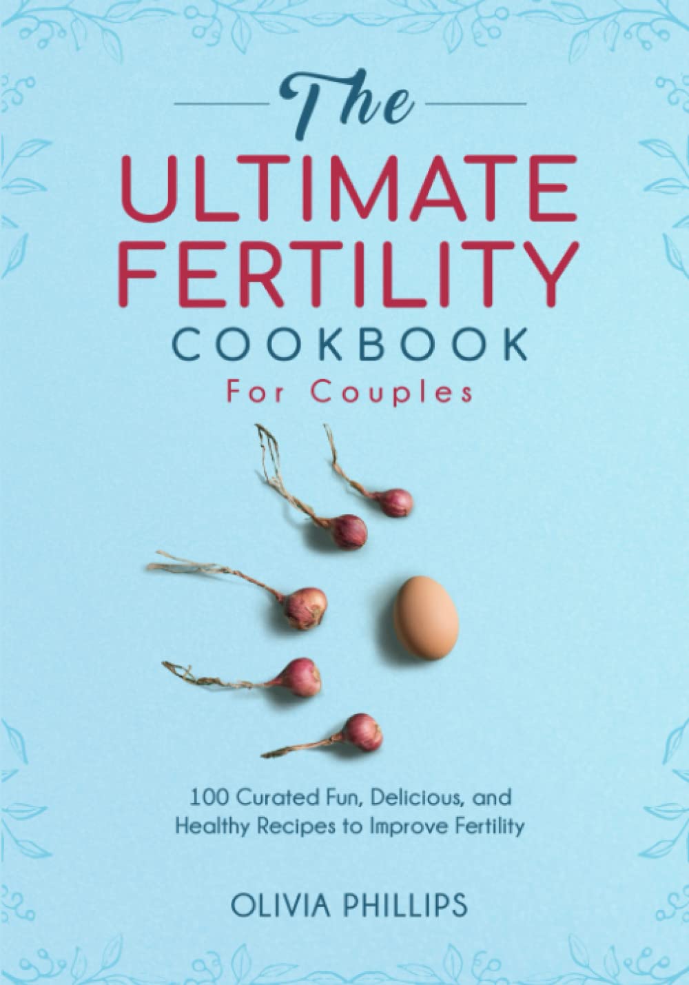 The Ultimate Fertility Cookbook For Couples: 100 Curated Fun, Delicious, and Healthy Recipes to Improve Fertility (Nourishing Generations: A Cookbook for Your Family, Fertility, and Maternal Wellness)