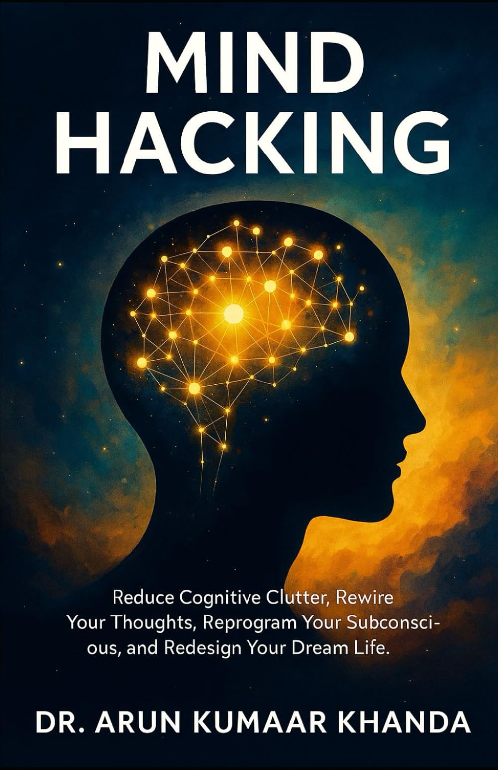 MIND HACKING: Reduce Cognitive Clutter, Rewire Your Thoughts, Reprogram Your Subconscious, and Redesign Your Dream Life.: 8 (SUCCESS AND TRANSFORMATION)