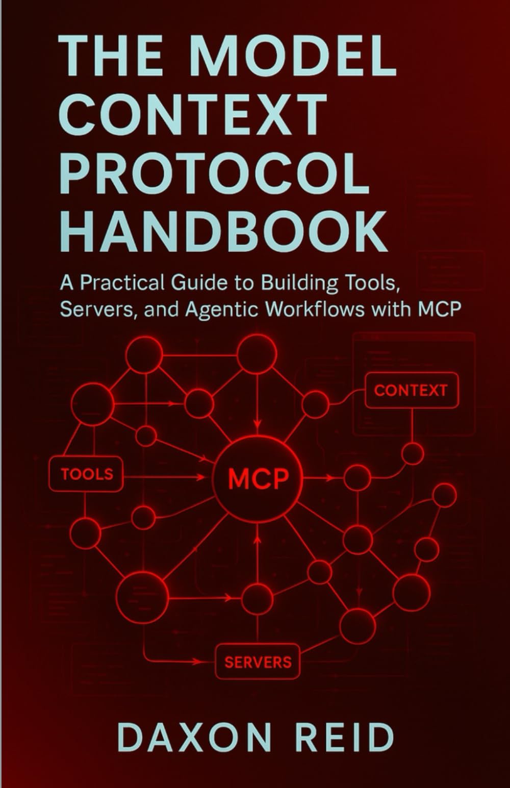 THE MODEL CONTEXT PROTOCOL HANDBOOK: A Practical Guide to Building Tools, Servers, and Agentic Workflows with MCP