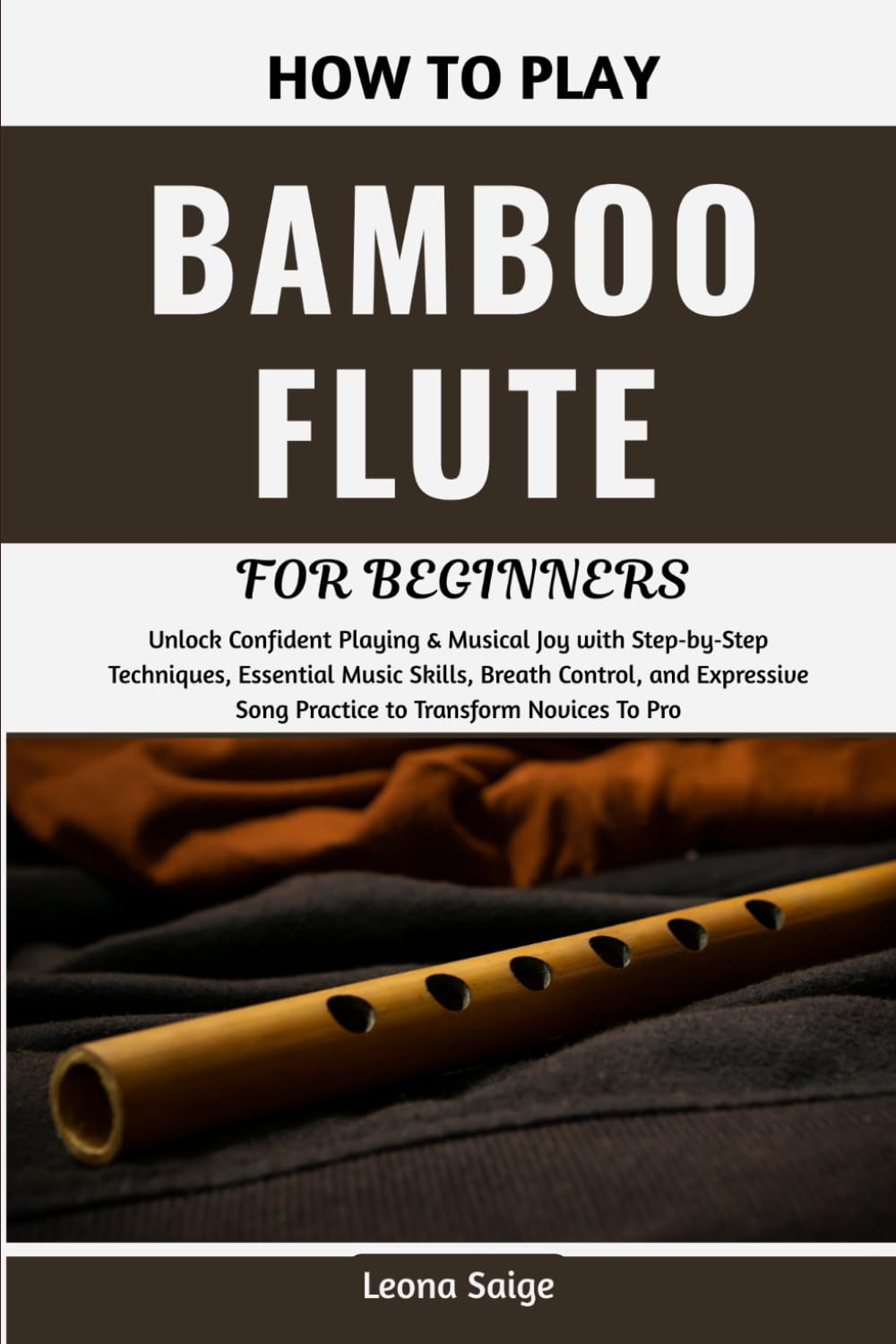 How To Play Bamboo Flute For Beginners: Unlock Confident Playing & Musical Joy with Step‑by‑Step Techniques, Essential Music Skills, Breath Control, ... Song Practice to Transform Novices To Pro