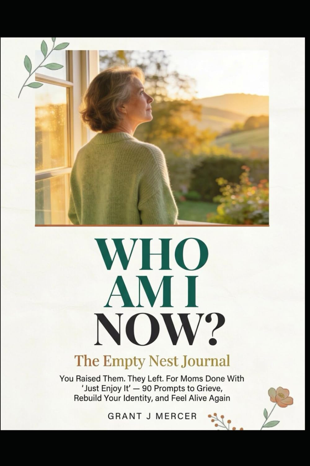 WHO AM I NOW? The Empty Nest Journal: You Raised Them. They Left. For Moms Done With "Just Enjoy It" 90 Prompts to Grieve, Rebuild Your Identity, and Feel Alive Again
