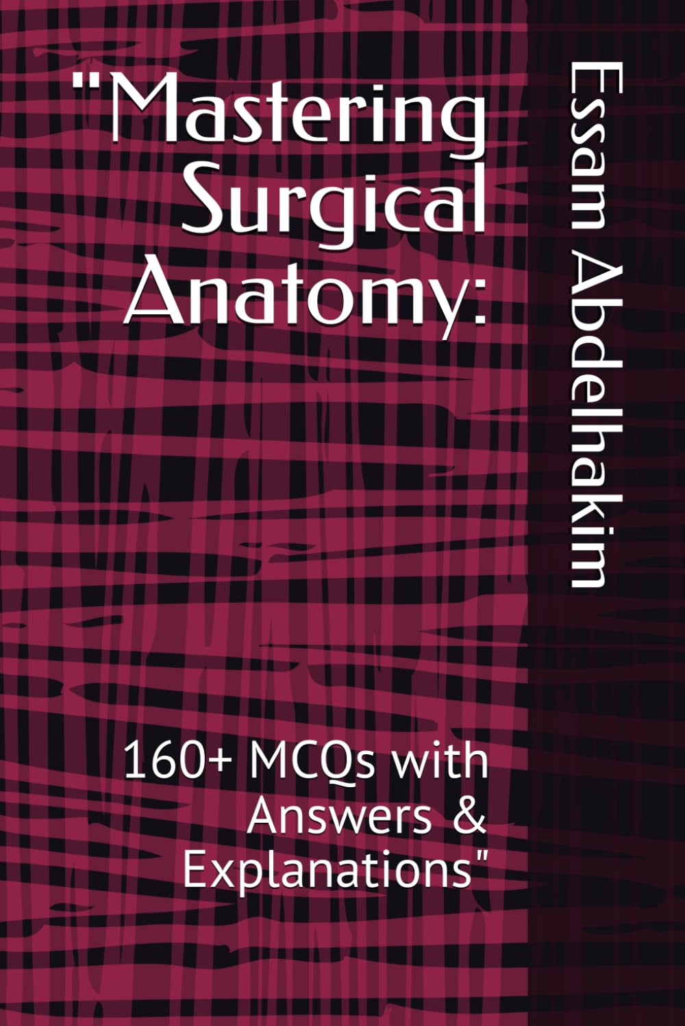 "Mastering Surgical Anatomy:: 160+ MCQs with Answers & Explanations" (MCQs & Clinical Scenarios Series)
