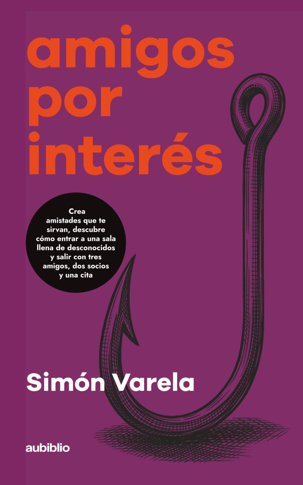 Amigos por interés: Crea amistades que te sirvan, descubre cómo entrar a una sala llena de desconocidos y salir con tres amigos, dos socios y una cita