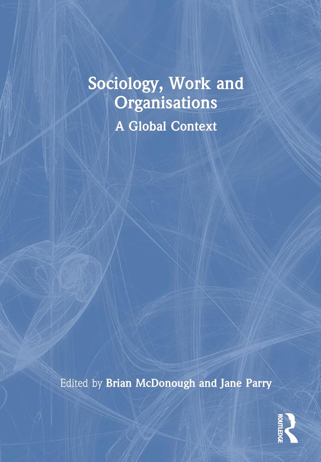 Sociology, Work, and Organisations A Global Context McDonough, Brian