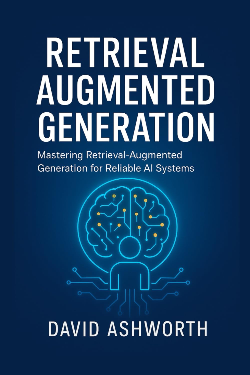 RETRIEVAL AUGMENTED GENERATION: Mastering Retrieval-Augmented Generation for Reliable AI Systems