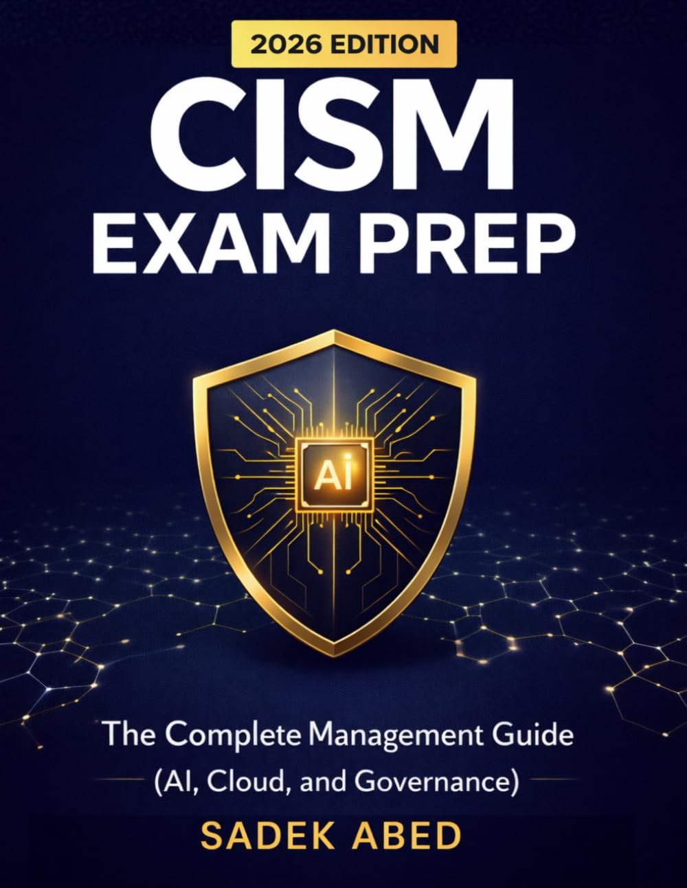 CISM Exam Prep 2026: The Complete Management Guide: Master Information Security Governance, AI Risk Integrity, and Modern Compliance Frameworks for the 2026 Practice