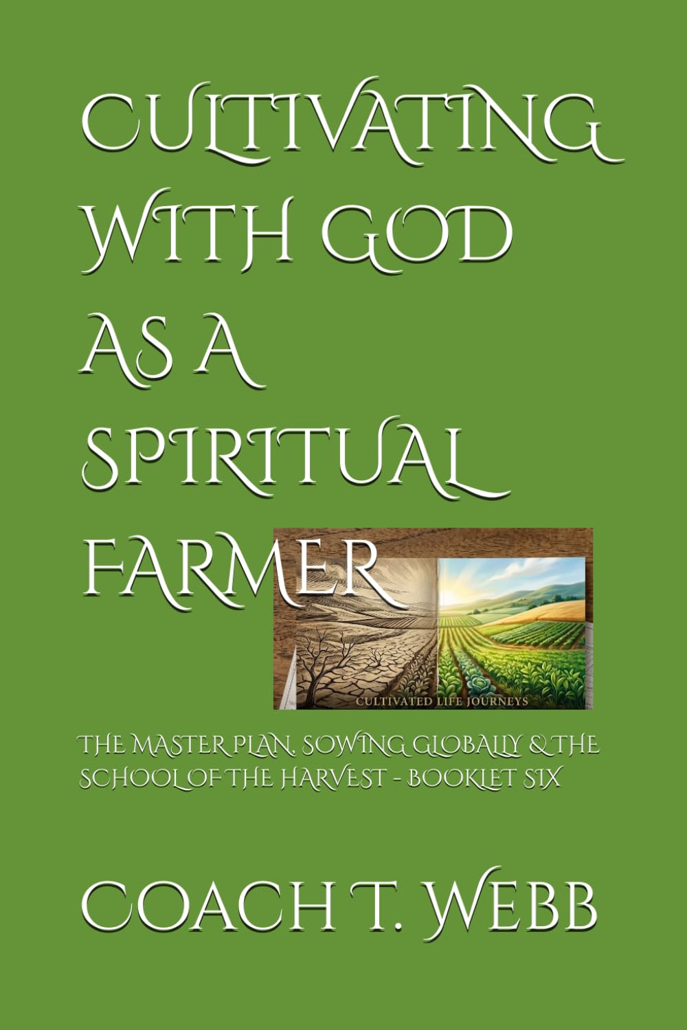 CULTIVATING WITH GOD AS A SPIRITUAL FARMER: THE MASTER PLAN, SOWING GLOBALLY & THE SCHOOL OF THE HARVEST - BOOKLET SIX