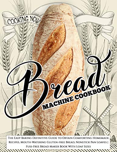Bread Machine Cookbook: The Easy Baking Definitive Guide to Obtain Comforting Homemade Recipes, Mouth-Watering Gluten-free Bread, Nonstick Pan Loaves | … Maker Book With Loaf Sizes (Cooking Now)