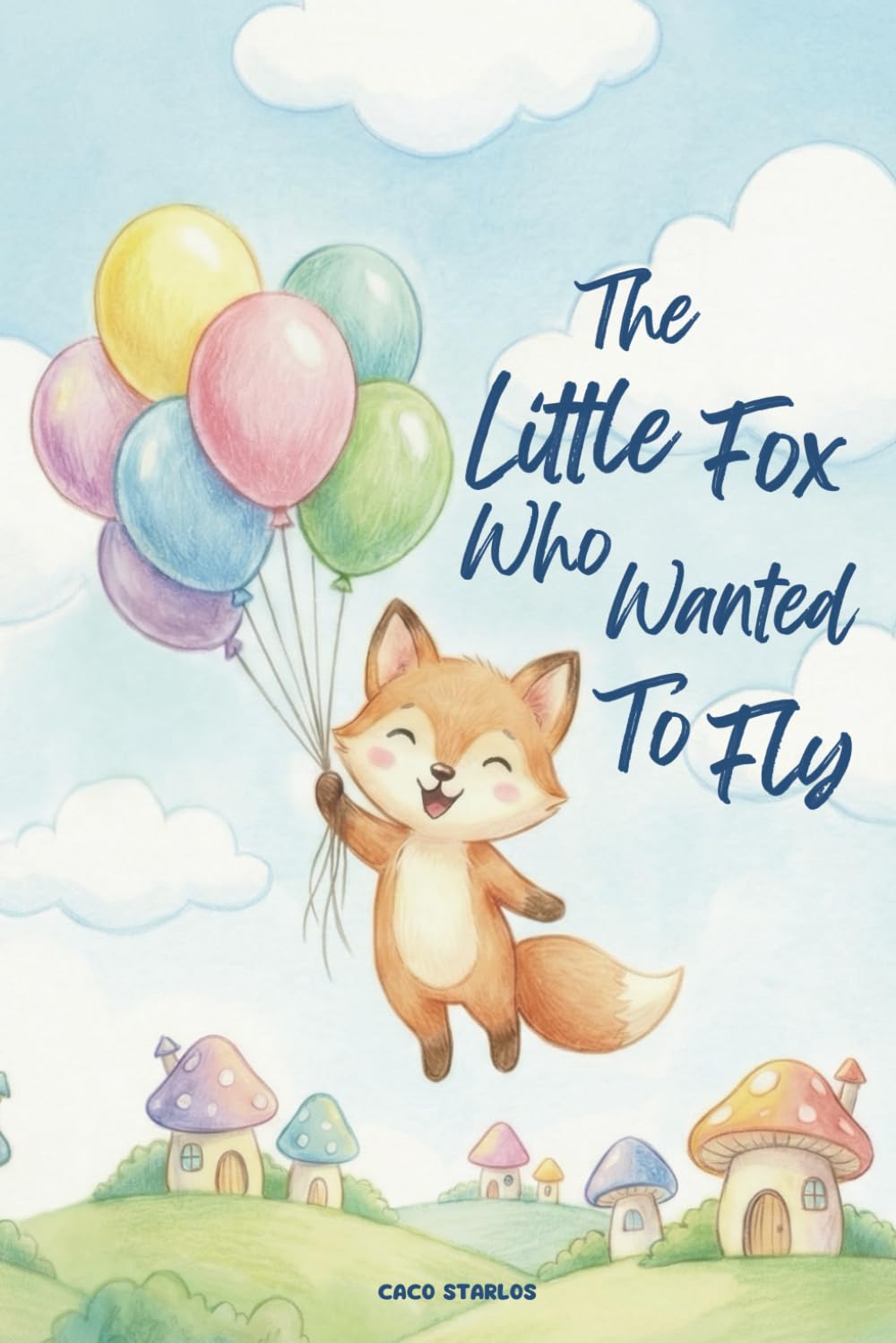 THE LITTLE FOX WHO WANTED TO FLY: An Illustrated Children's Story About Dreams, Obedience, and Family Love (Ages 3-7)