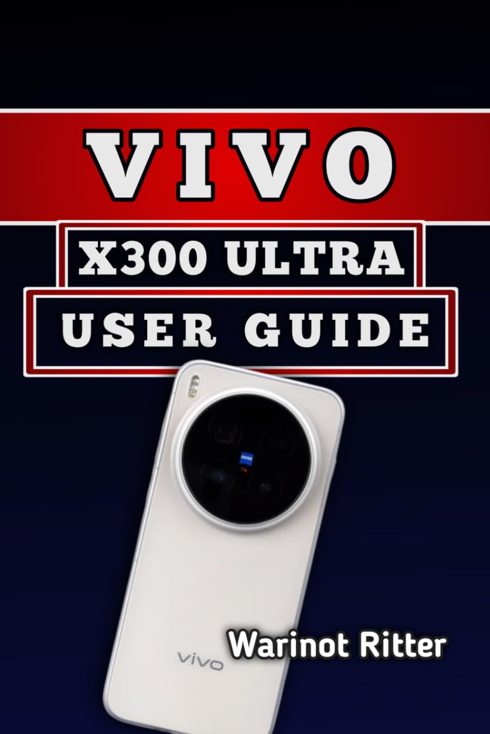 VIVO X300 ULTRA USER GUIDE: Master Camera Settings, Video Recording, and Photography Techniques (The Vivo X300 User Guide Series)