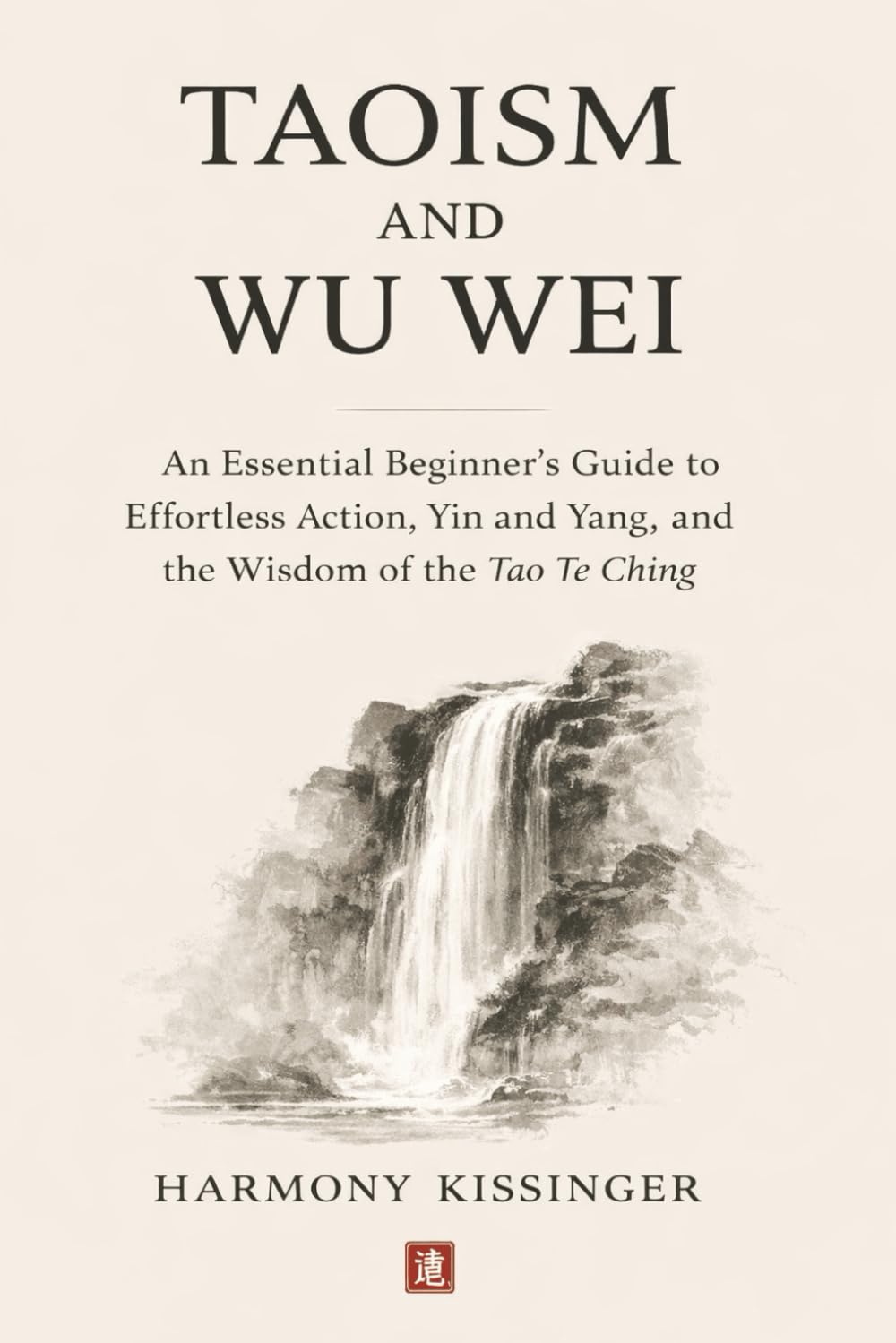 Taoism and Wu Wei: An Essential Beginner's Guide to Effortless Action, Yin and Yang, and the Wisdom of the Tao Te Ching