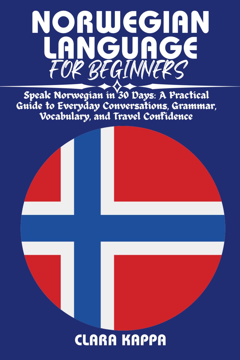 NORWEGIAN LANGUAGE FOR BEGINNERS: Speak Norwegian in 30 Days: A Practical Guide to Everyday Conversations, Grammar, Vocabulary, and Travel Confidence (Language Mastery Guides)